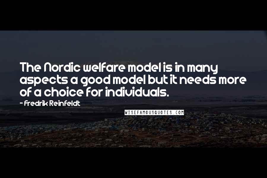 Fredrik Reinfeldt Quotes: The Nordic welfare model is in many aspects a good model but it needs more of a choice for individuals.