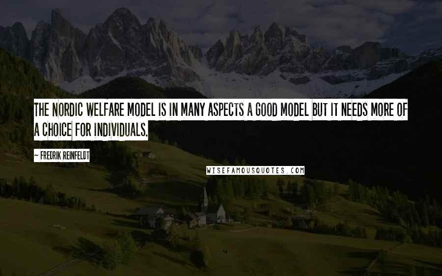 Fredrik Reinfeldt Quotes: The Nordic welfare model is in many aspects a good model but it needs more of a choice for individuals.