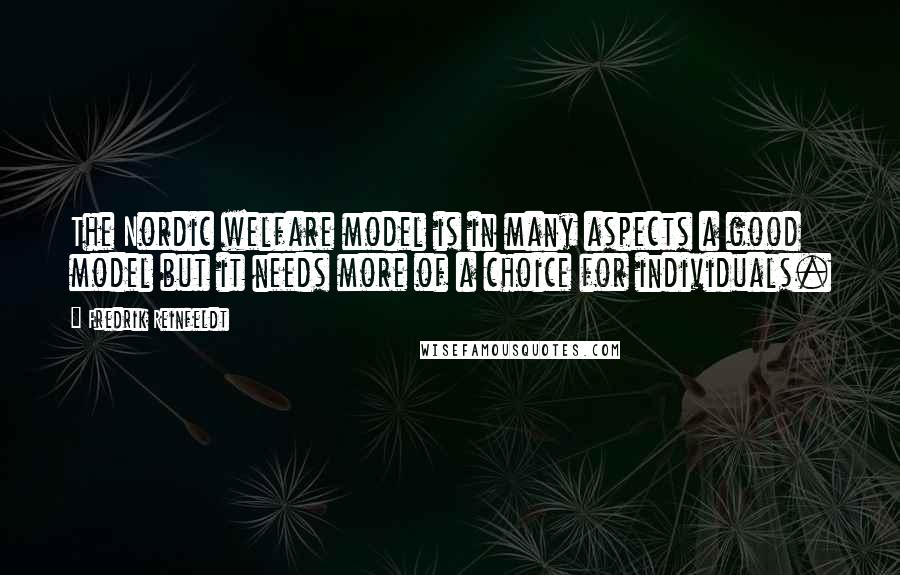 Fredrik Reinfeldt Quotes: The Nordic welfare model is in many aspects a good model but it needs more of a choice for individuals.