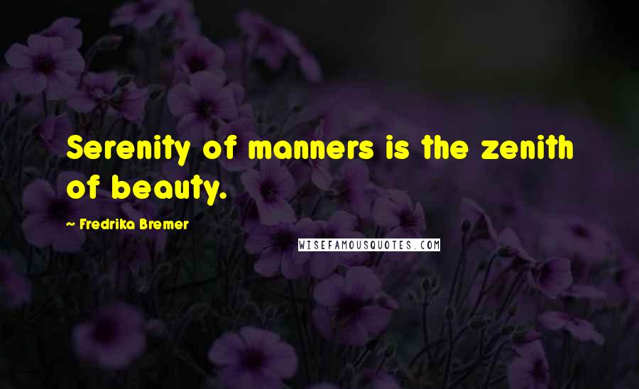 Fredrika Bremer Quotes: Serenity of manners is the zenith of beauty.