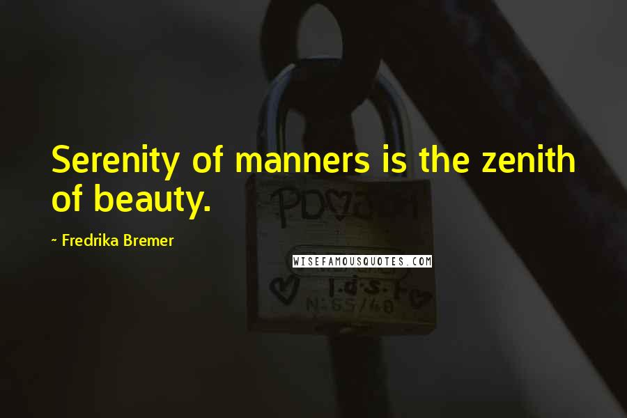 Fredrika Bremer Quotes: Serenity of manners is the zenith of beauty.