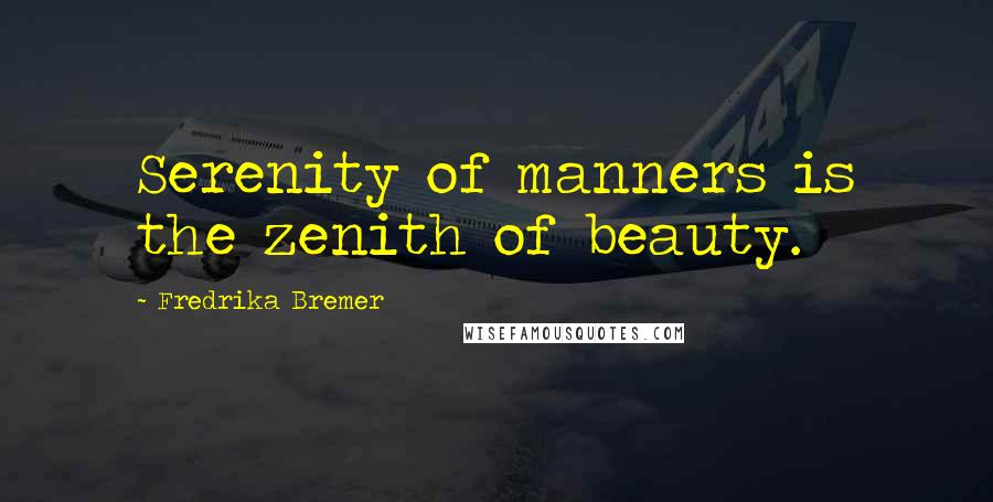 Fredrika Bremer Quotes: Serenity of manners is the zenith of beauty.