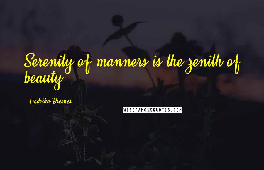 Fredrika Bremer Quotes: Serenity of manners is the zenith of beauty.