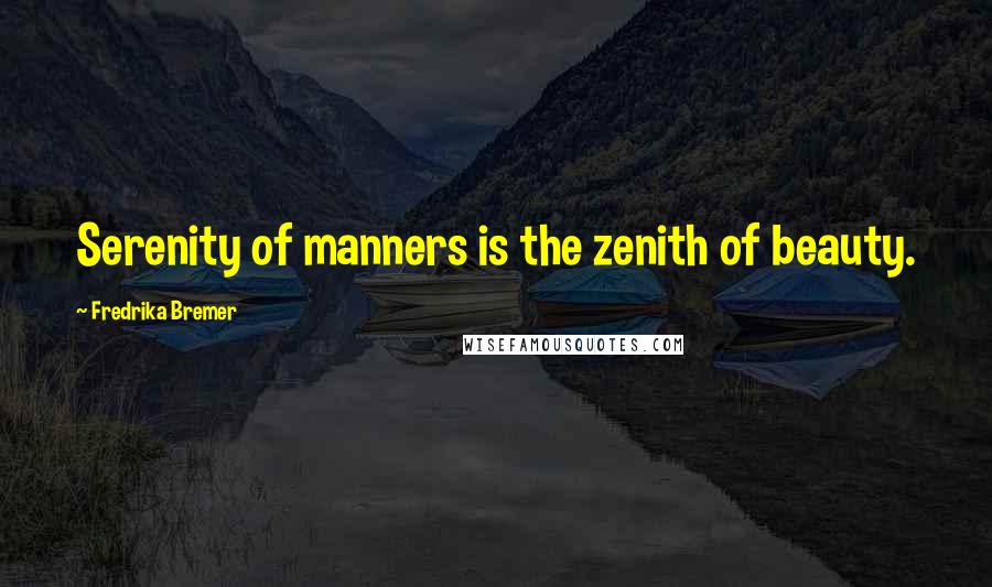 Fredrika Bremer Quotes: Serenity of manners is the zenith of beauty.