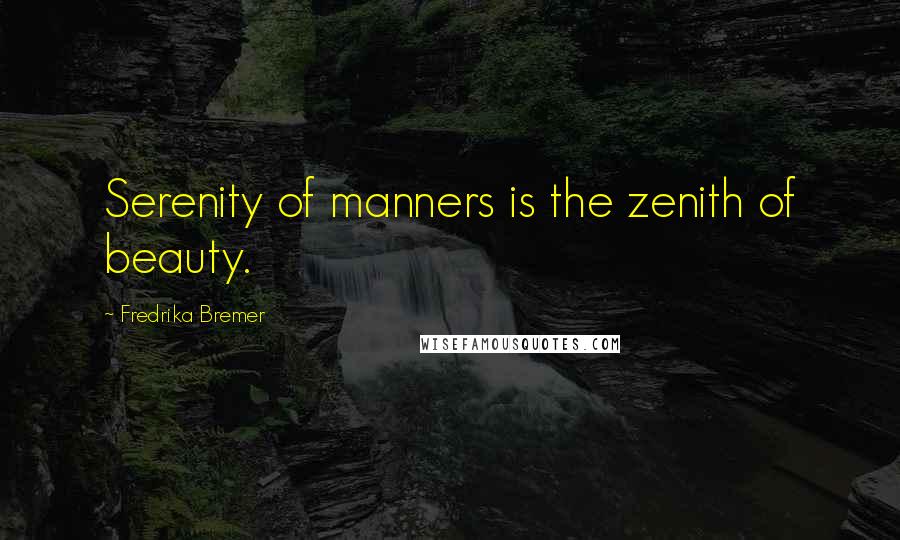 Fredrika Bremer Quotes: Serenity of manners is the zenith of beauty.