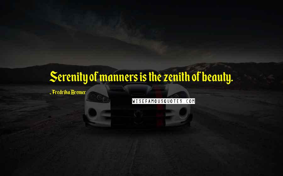 Fredrika Bremer Quotes: Serenity of manners is the zenith of beauty.