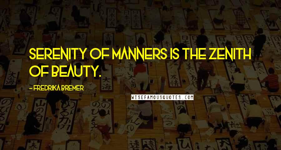 Fredrika Bremer Quotes: Serenity of manners is the zenith of beauty.