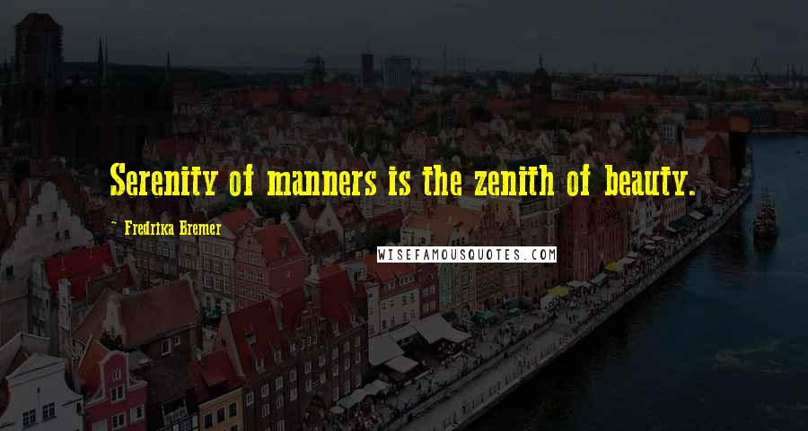 Fredrika Bremer Quotes: Serenity of manners is the zenith of beauty.