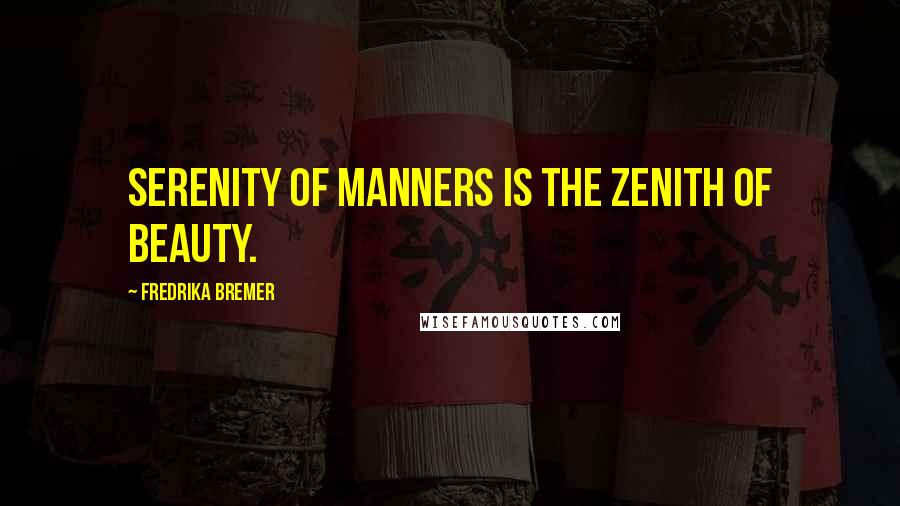 Fredrika Bremer Quotes: Serenity of manners is the zenith of beauty.