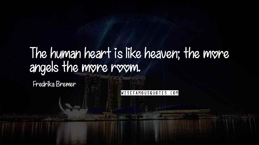 Fredrika Bremer Quotes: The human heart is like heaven; the more angels the more room.