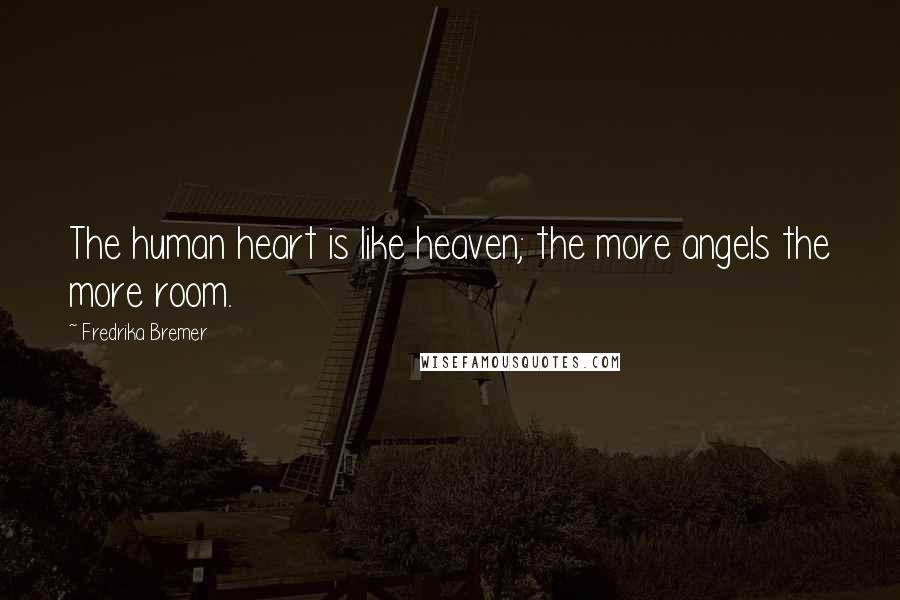 Fredrika Bremer Quotes: The human heart is like heaven; the more angels the more room.