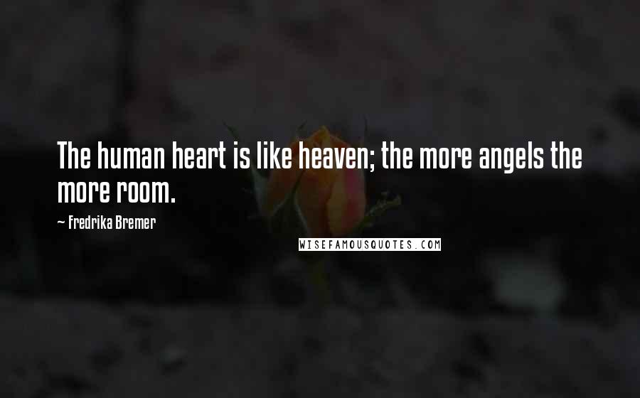 Fredrika Bremer Quotes: The human heart is like heaven; the more angels the more room.