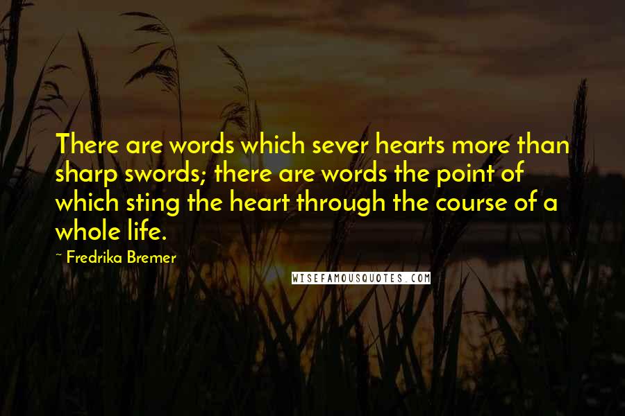 Fredrika Bremer Quotes: There are words which sever hearts more than sharp swords; there are words the point of which sting the heart through the course of a whole life.