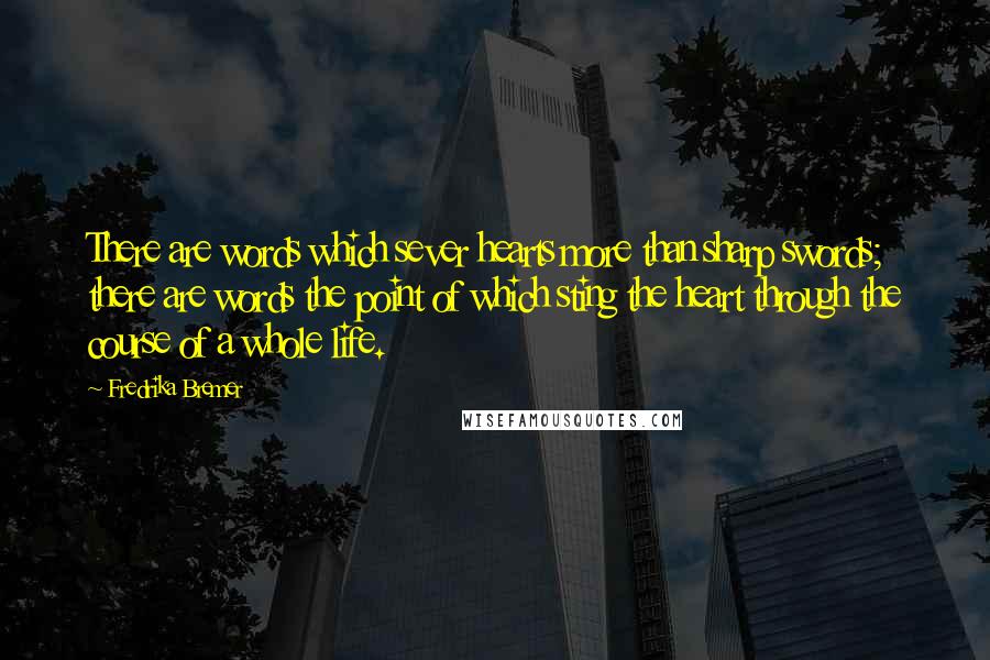 Fredrika Bremer Quotes: There are words which sever hearts more than sharp swords; there are words the point of which sting the heart through the course of a whole life.