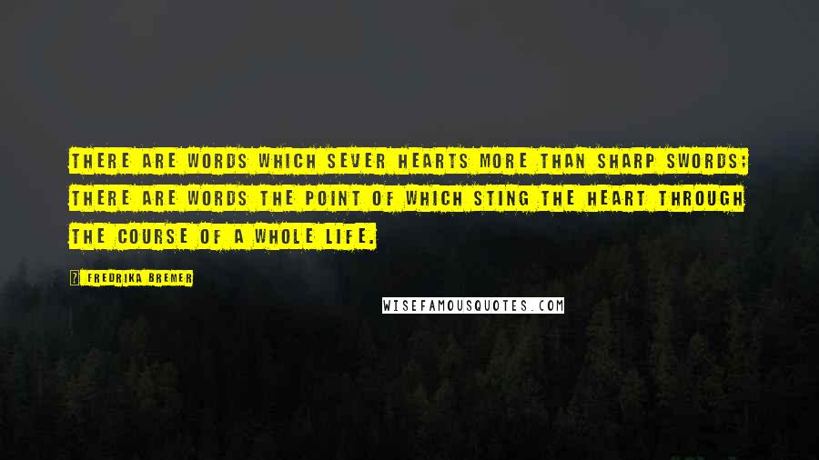 Fredrika Bremer Quotes: There are words which sever hearts more than sharp swords; there are words the point of which sting the heart through the course of a whole life.