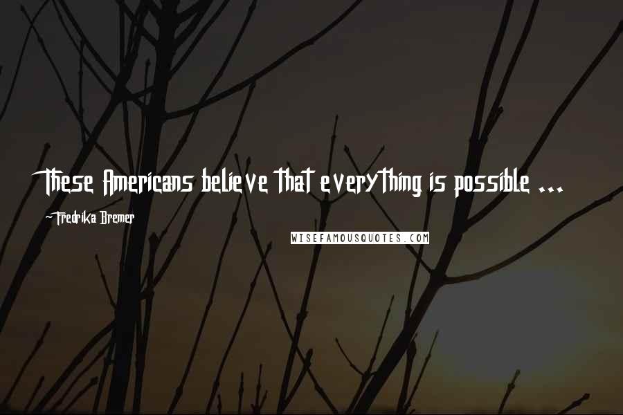 Fredrika Bremer Quotes: These Americans believe that everything is possible ...