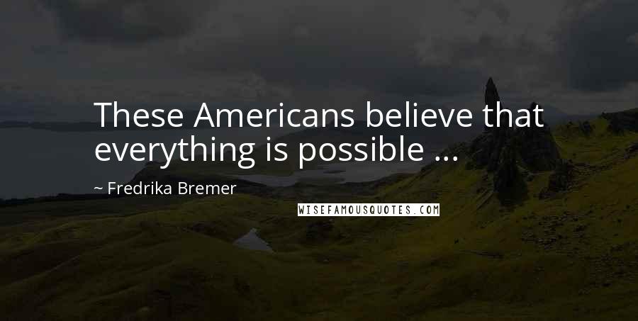 Fredrika Bremer Quotes: These Americans believe that everything is possible ...