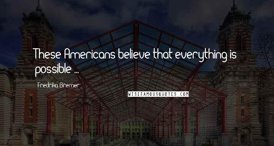 Fredrika Bremer Quotes: These Americans believe that everything is possible ...