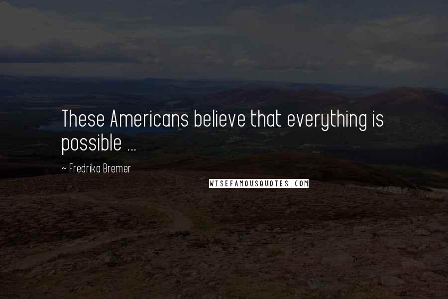 Fredrika Bremer Quotes: These Americans believe that everything is possible ...