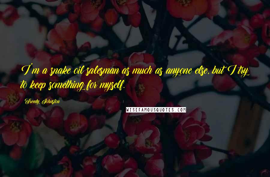 Freedy Johnston Quotes: I'm a snake oil salesman as much as anyone else, but I try to keep something for myself.