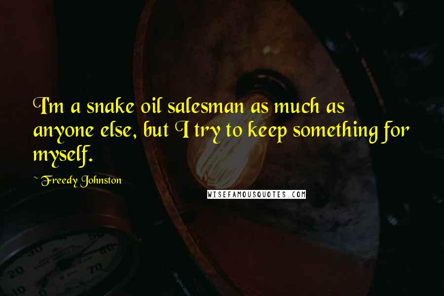 Freedy Johnston Quotes: I'm a snake oil salesman as much as anyone else, but I try to keep something for myself.