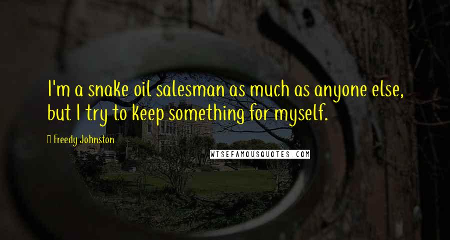 Freedy Johnston Quotes: I'm a snake oil salesman as much as anyone else, but I try to keep something for myself.