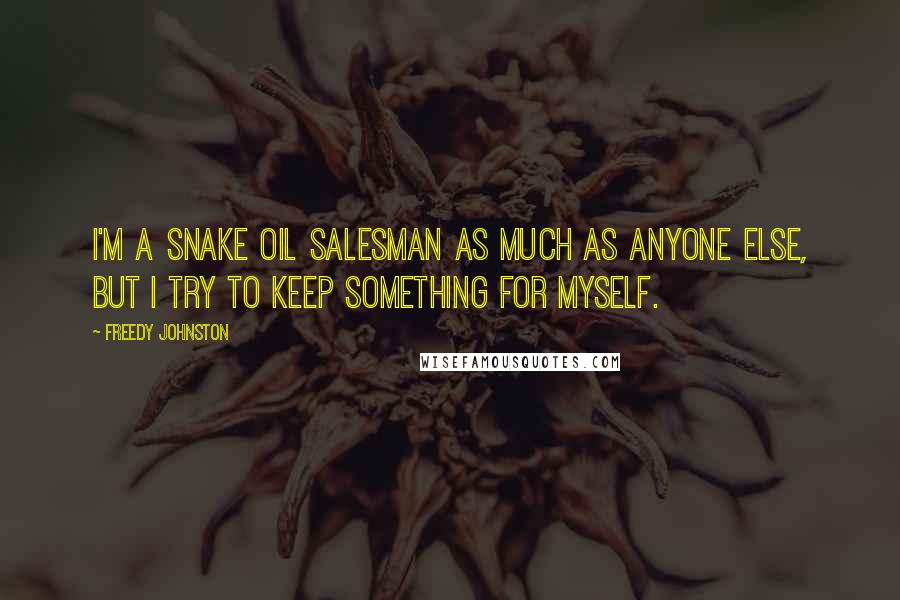 Freedy Johnston Quotes: I'm a snake oil salesman as much as anyone else, but I try to keep something for myself.