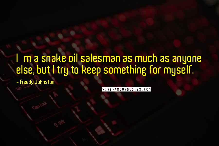 Freedy Johnston Quotes: I'm a snake oil salesman as much as anyone else, but I try to keep something for myself.