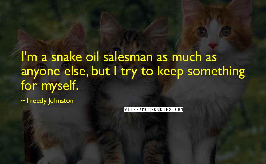 Freedy Johnston Quotes: I'm a snake oil salesman as much as anyone else, but I try to keep something for myself.