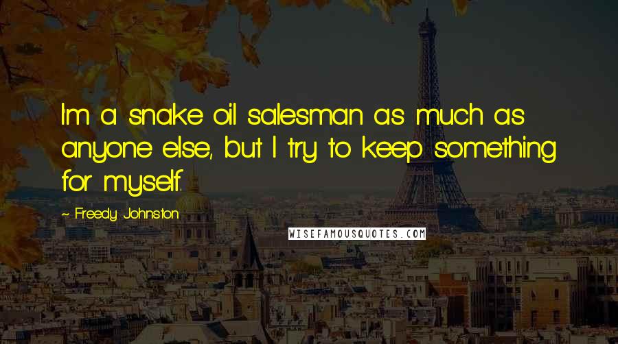 Freedy Johnston Quotes: I'm a snake oil salesman as much as anyone else, but I try to keep something for myself.