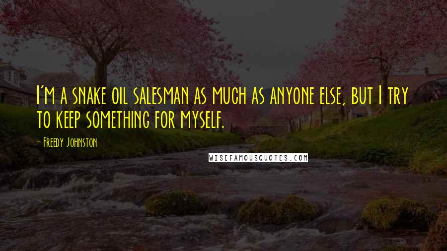 Freedy Johnston Quotes: I'm a snake oil salesman as much as anyone else, but I try to keep something for myself.