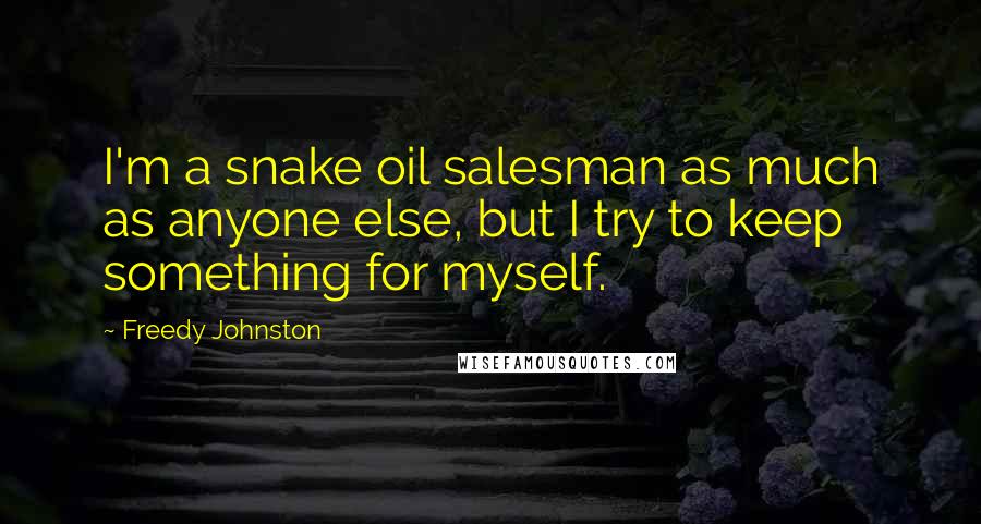 Freedy Johnston Quotes: I'm a snake oil salesman as much as anyone else, but I try to keep something for myself.