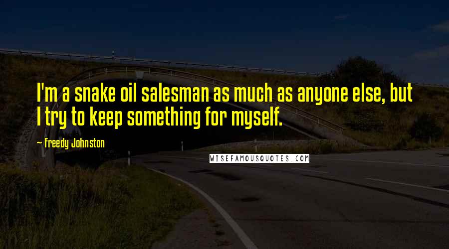 Freedy Johnston Quotes: I'm a snake oil salesman as much as anyone else, but I try to keep something for myself.