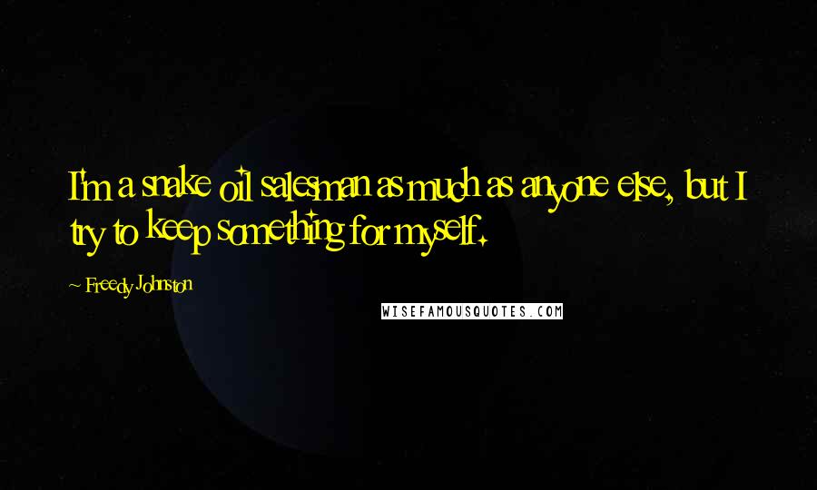 Freedy Johnston Quotes: I'm a snake oil salesman as much as anyone else, but I try to keep something for myself.