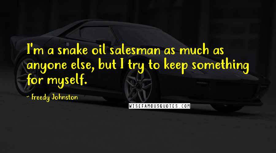Freedy Johnston Quotes: I'm a snake oil salesman as much as anyone else, but I try to keep something for myself.