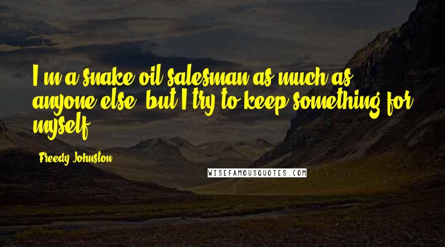 Freedy Johnston Quotes: I'm a snake oil salesman as much as anyone else, but I try to keep something for myself.