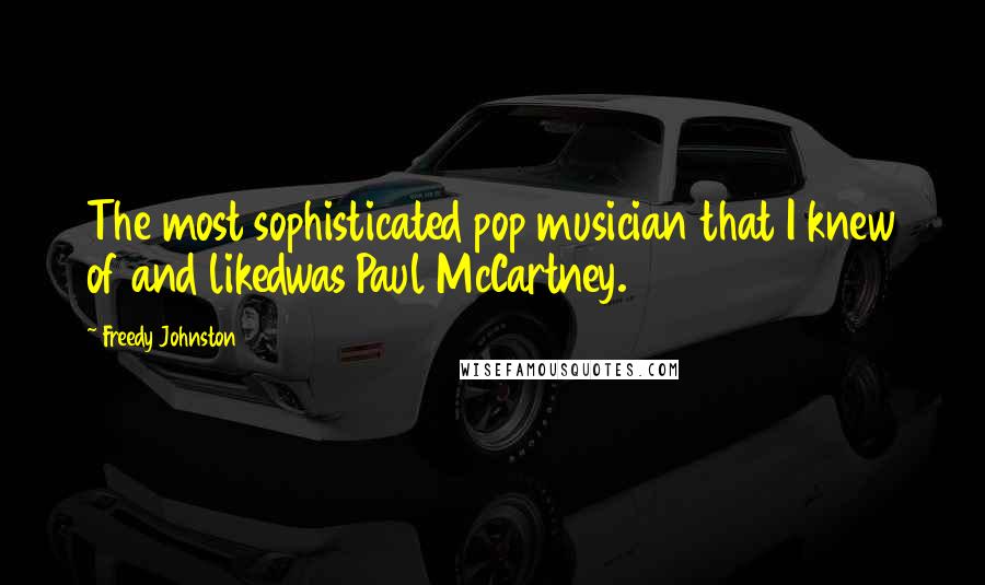 Freedy Johnston Quotes: The most sophisticated pop musician that I knew of and likedwas Paul McCartney.