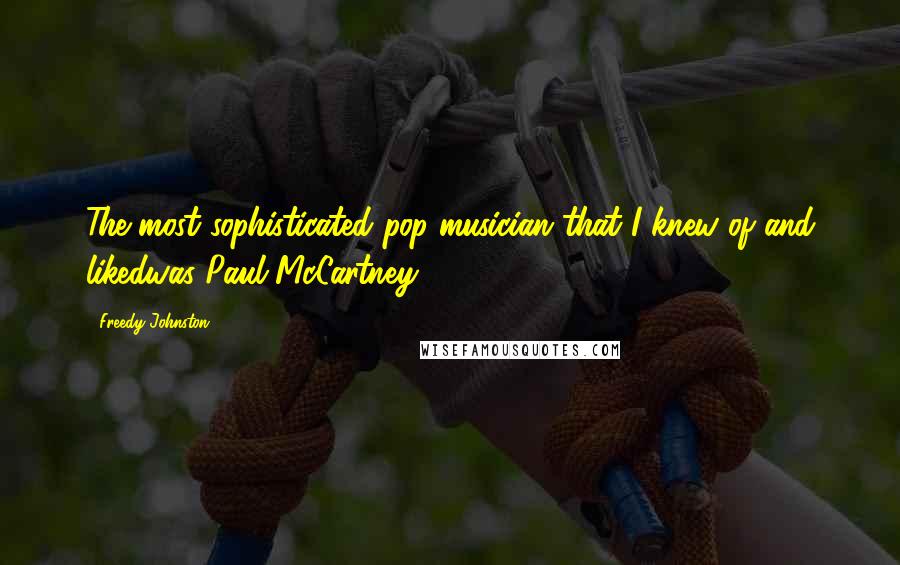 Freedy Johnston Quotes: The most sophisticated pop musician that I knew of and likedwas Paul McCartney.