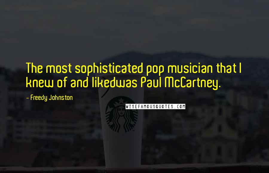 Freedy Johnston Quotes: The most sophisticated pop musician that I knew of and likedwas Paul McCartney.