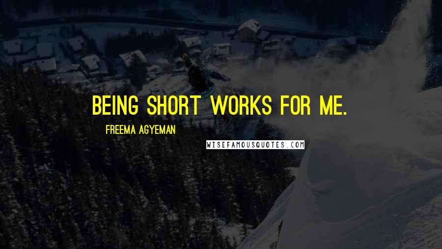 Freema Agyeman Quotes: Being short works for me.