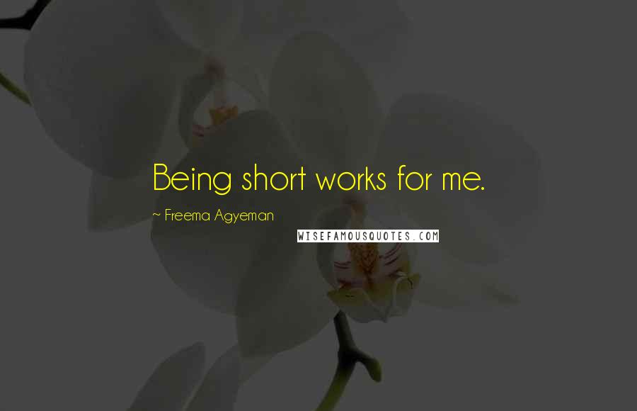 Freema Agyeman Quotes: Being short works for me.