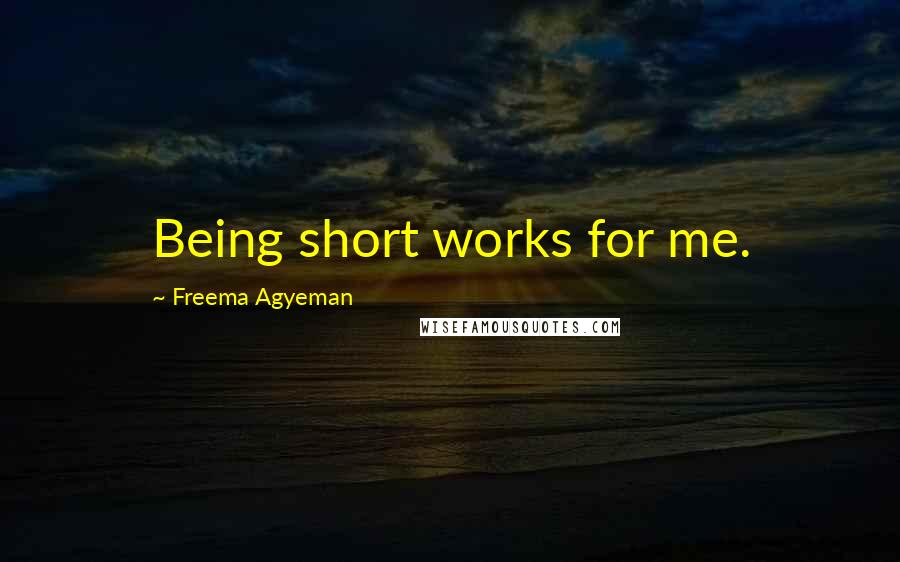 Freema Agyeman Quotes: Being short works for me.