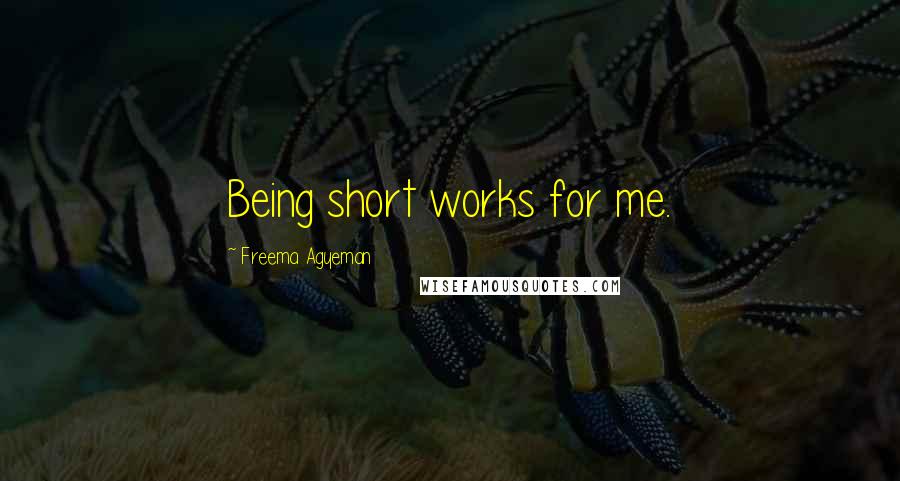 Freema Agyeman Quotes: Being short works for me.