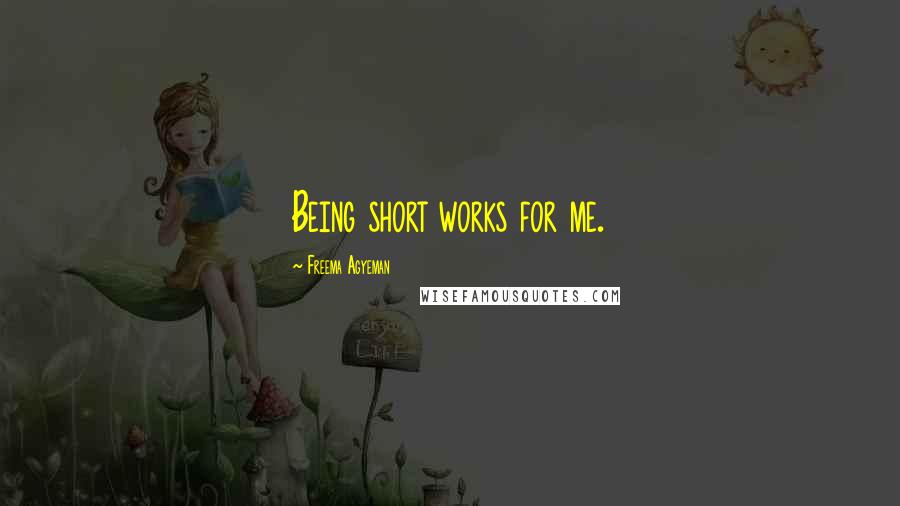 Freema Agyeman Quotes: Being short works for me.