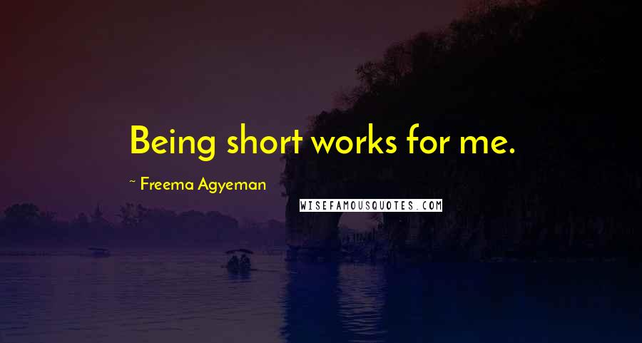 Freema Agyeman Quotes: Being short works for me.