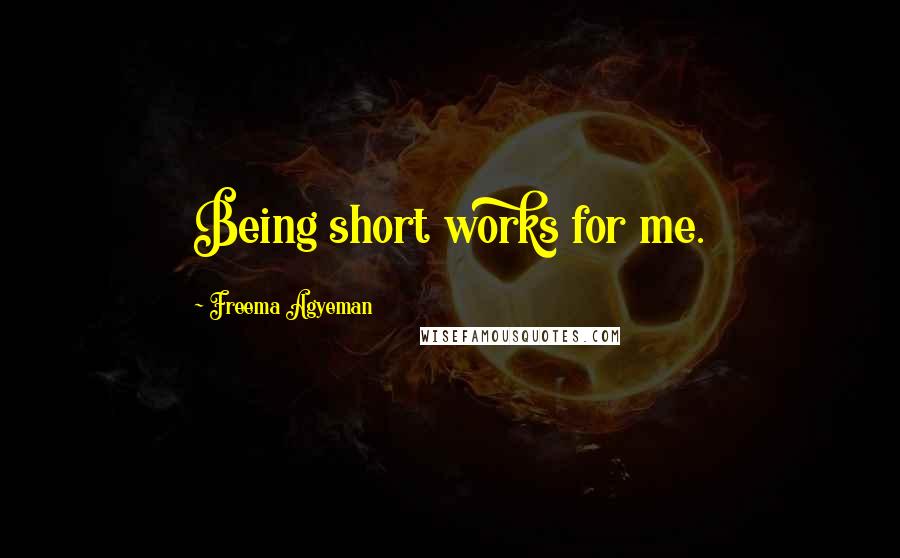 Freema Agyeman Quotes: Being short works for me.