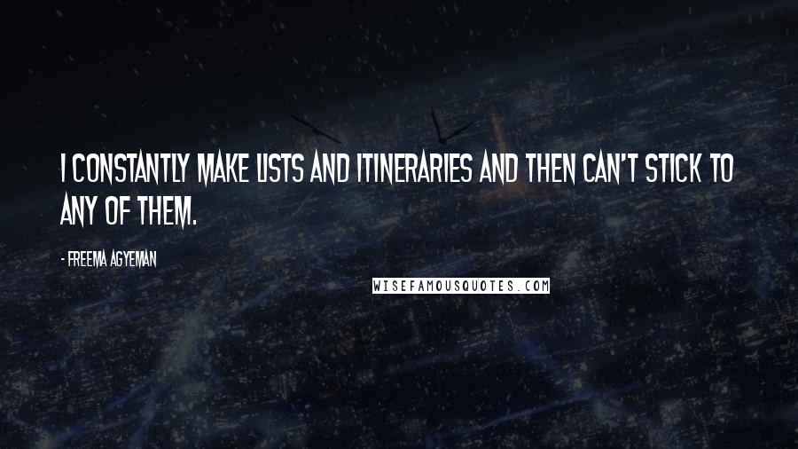 Freema Agyeman Quotes: I constantly make lists and itineraries and then can't stick to any of them.