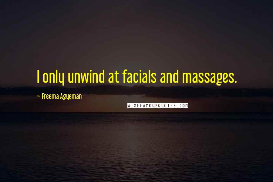 Freema Agyeman Quotes: I only unwind at facials and massages.