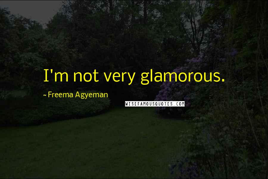 Freema Agyeman Quotes: I'm not very glamorous.