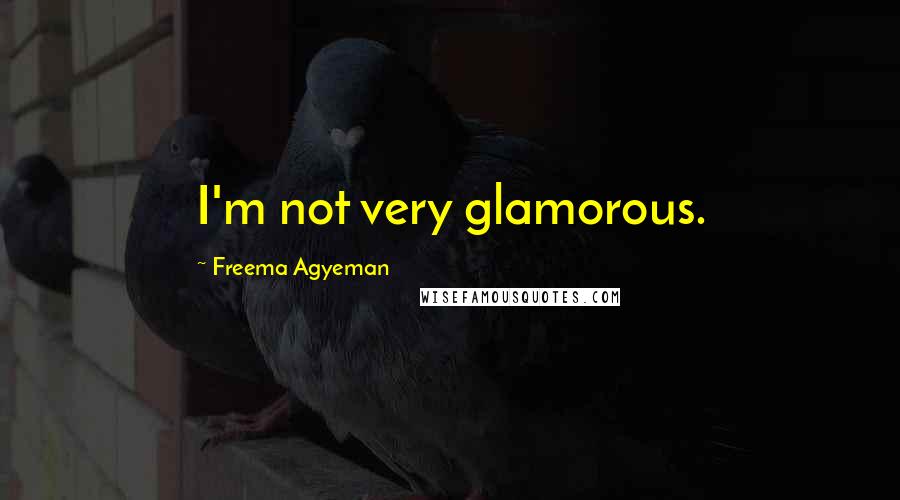 Freema Agyeman Quotes: I'm not very glamorous.